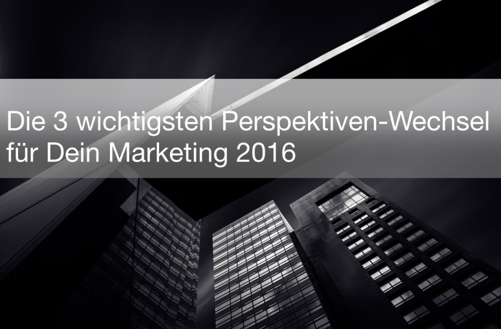 3 wichtige Perspektiven-Wechsel für Dein Marketing 2016 - Martina Fuchs
