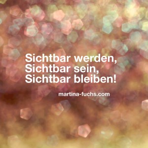 Sichtbar werden - Sichtbar sein - Sichtbar bleiben - martina-fuchs.com