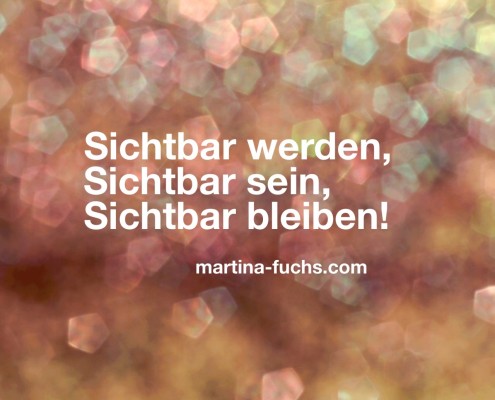 Sichtbar werden - Sichtbar sein - Sichtbar bleiben - martina-fuchs.com